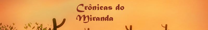 CRÔNICAS DO MIRANDA – SOFRENÇA = “mistura de dor e paciência”